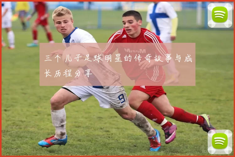 三个儿子足球明星的传奇故事与成长历程分享