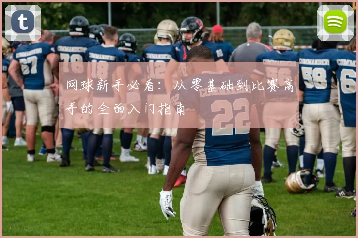 网球新手必看：从零基础到比赛高手的全面入门指南