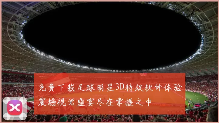 免费下载足球明星3D特效软件体验震撼视觉盛宴尽在掌握之中