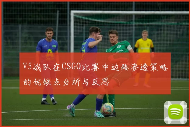 V5战队在CSGO比赛中边路渗透策略的优缺点分析与反思