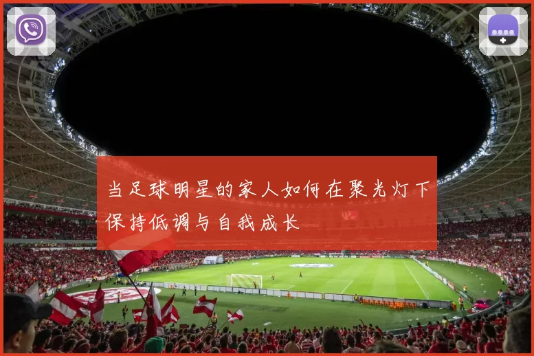 当足球明星的家人如何在聚光灯下保持低调与自我成长