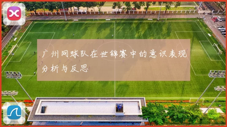 广州网球队在世锦赛中的意识表现分析与反思