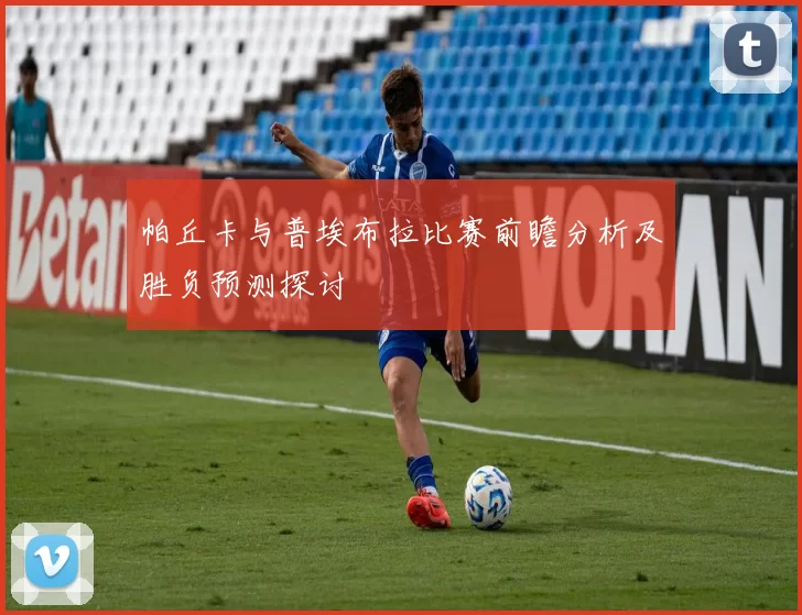 帕丘卡与普埃布拉比赛前瞻分析及胜负预测探讨