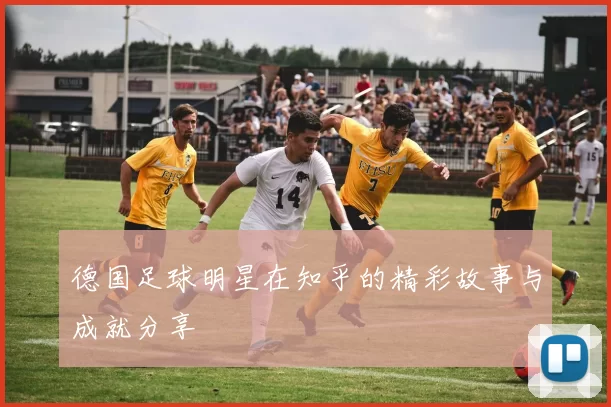 德国足球明星在知乎的精彩故事与成就分享
