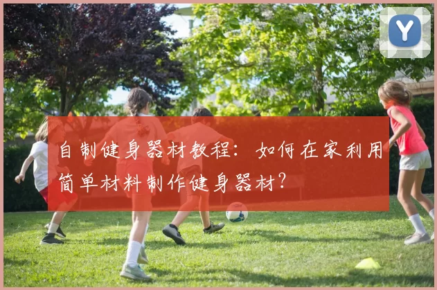 自制健身器材教程：如何在家利用简单材料制作健身器材？