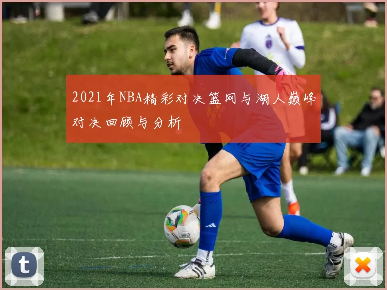 2021年NBA精彩对决篮网与湖人巅峰对决回顾与分析