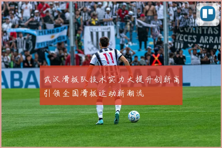 武汉滑板队技术实力大提升创新高引领全国滑板运动新潮流