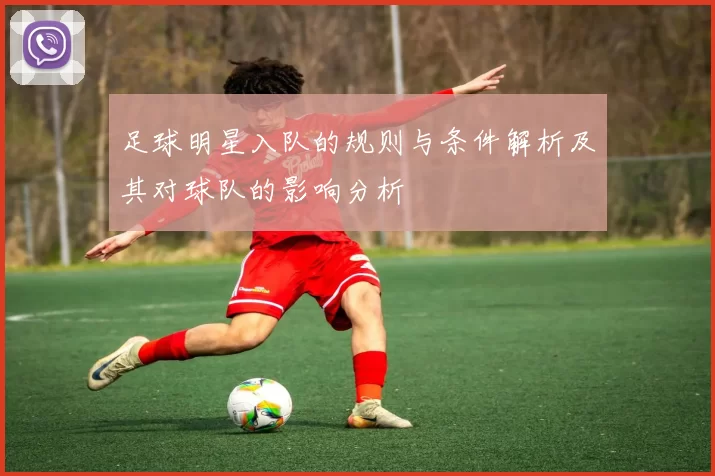足球明星入队的规则与条件解析及其对球队的影响分析