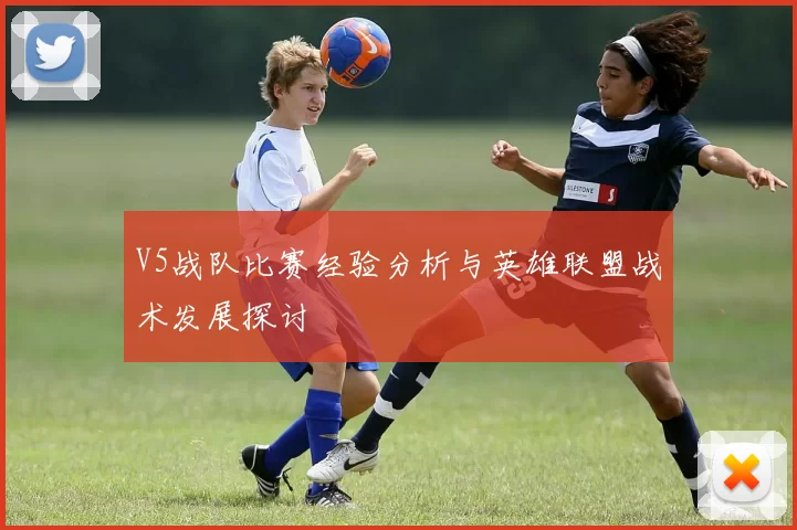 V5战队比赛经验分析与英雄联盟战术发展探讨