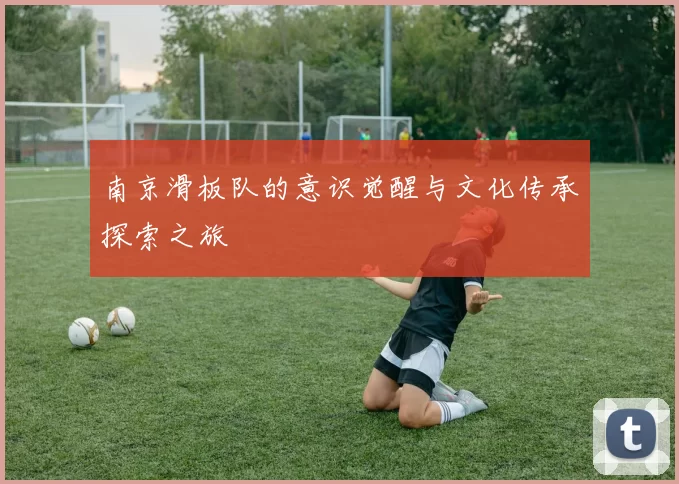 南京滑板队的意识觉醒与文化传承探索之旅