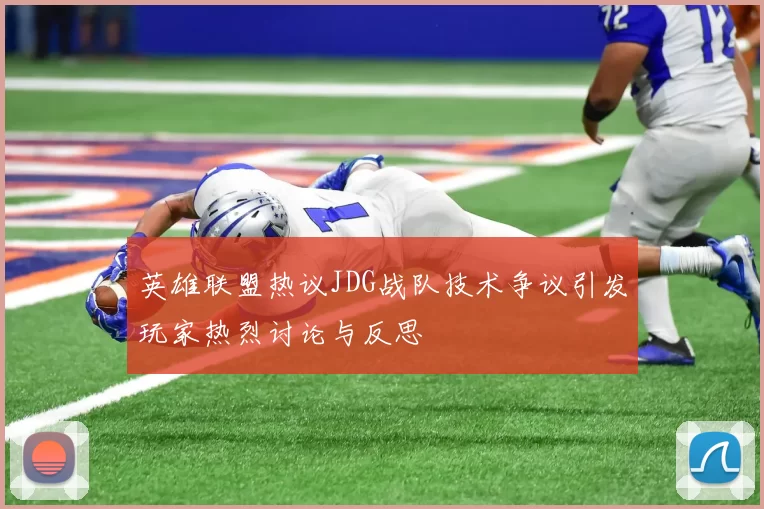 英雄联盟热议JDG战队技术争议引发玩家热烈讨论与反思