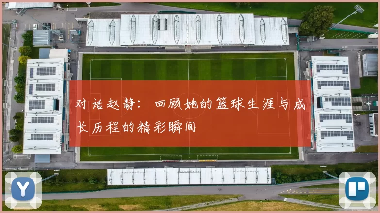 对话赵静：回顾她的篮球生涯与成长历程的精彩瞬间