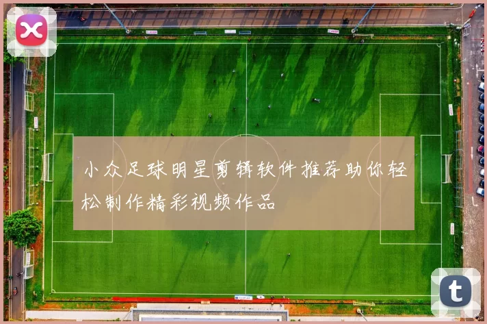 小众足球明星剪辑软件推荐助你轻松制作精彩视频作品