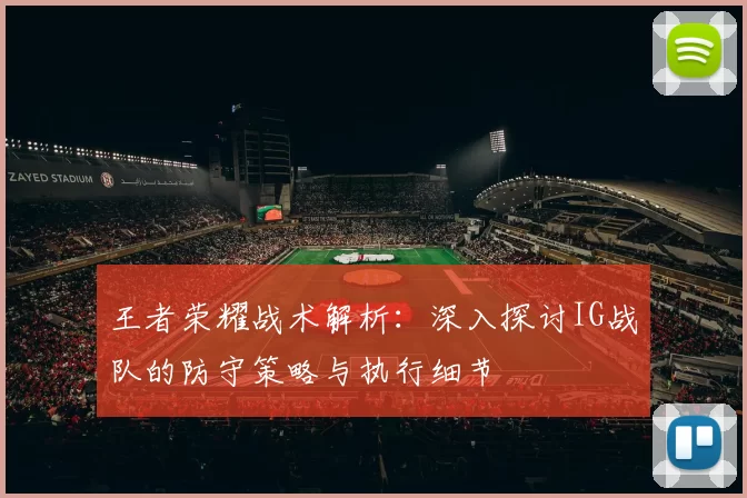 王者荣耀战术解析：深入探讨IG战队的防守策略与执行细节