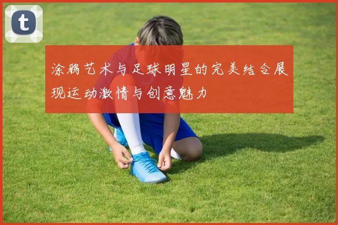 涂鸦艺术与足球明星的完美结合展现运动激情与创意魅力