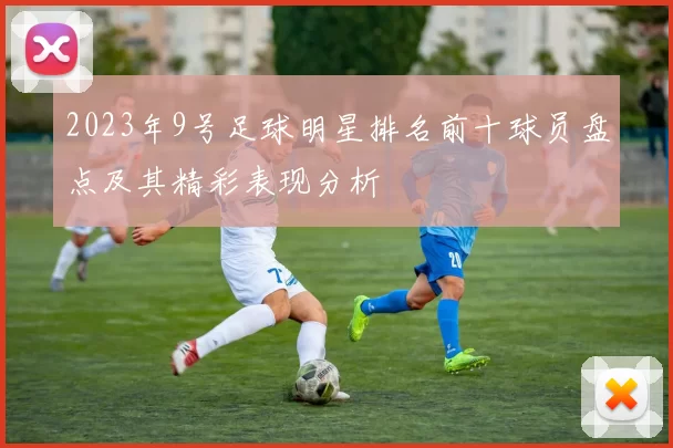 2023年9号足球明星排名前十球员盘点及其精彩表现分析