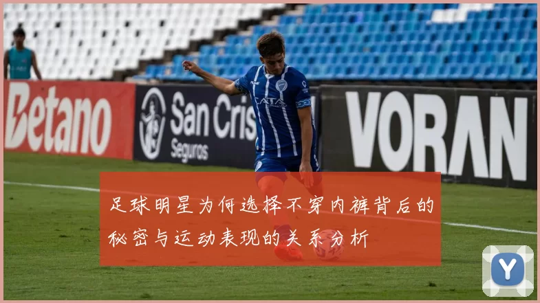足球明星为何选择不穿内裤背后的秘密与运动表现的关系分析