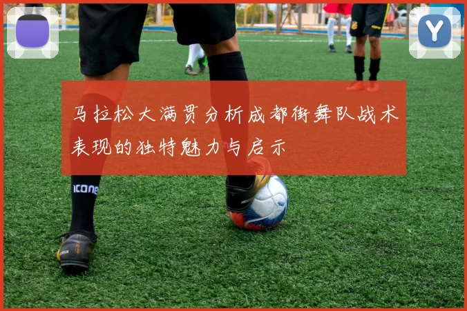 马拉松大满贯分析成都街舞队战术表现的独特魅力与启示