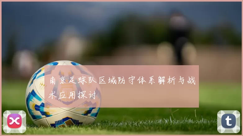 南京足球队区域防守体系解析与战术应用探讨