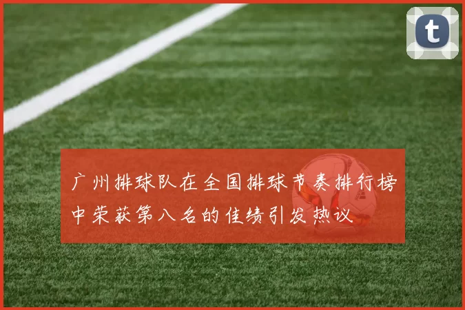 广州排球队在全国排球节奏排行榜中荣获第八名的佳绩引发热议