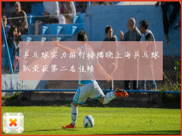 乒乓球实力排行榜揭晓上海乒乓球队荣获第二名佳绩