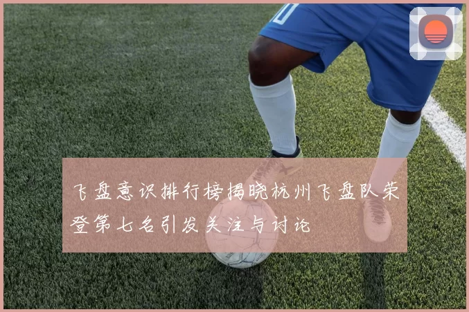 飞盘意识排行榜揭晓杭州飞盘队荣登第七名引发关注与讨论