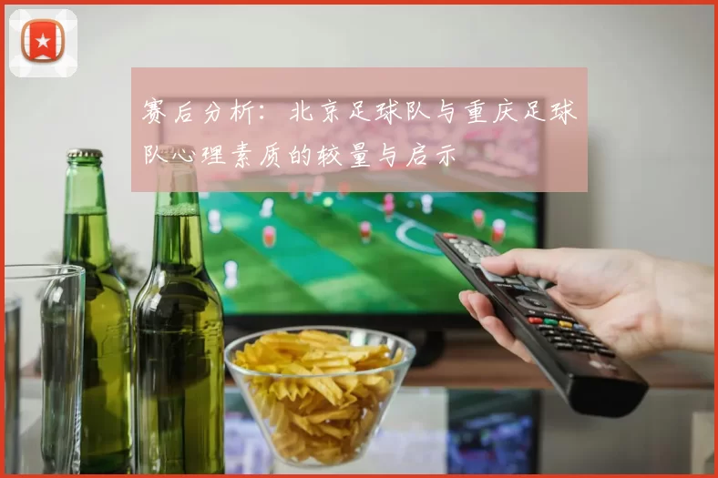 赛后分析：北京足球队与重庆足球队心理素质的较量与启示