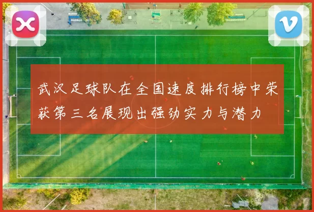 武汉足球队在全国速度排行榜中荣获第三名展现出强劲实力与潜力