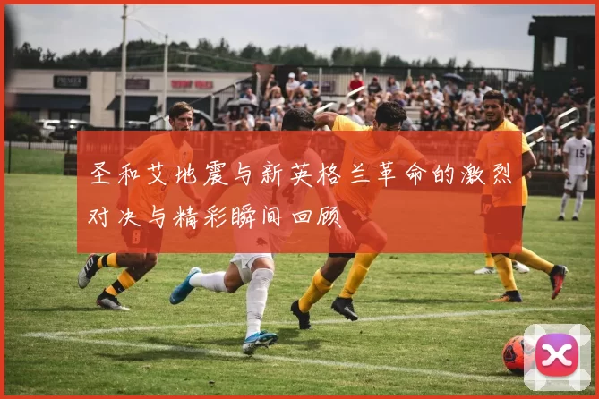 圣和艾地震与新英格兰革命的激烈对决与精彩瞬间回顾