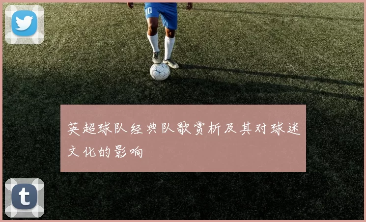英超球队经典队歌赏析及其对球迷文化的影响