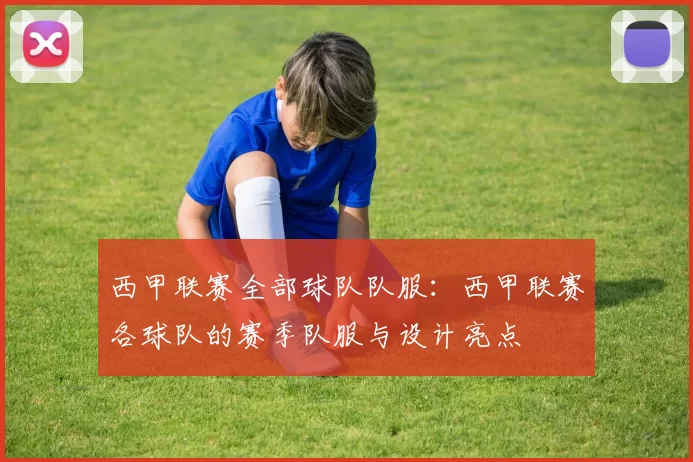 西甲联赛全部球队队服：西甲联赛各球队的赛季队服与设计亮点