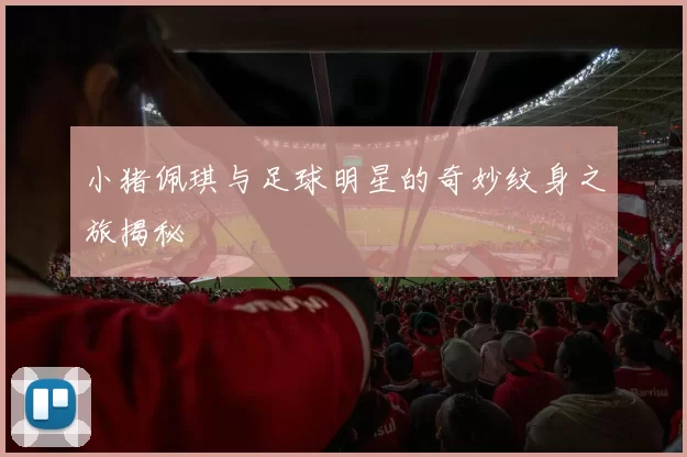 小猪佩琪与足球明星的奇妙纹身之旅揭秘