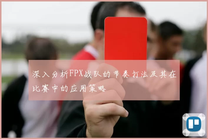 深入分析FPX战队的节奏打法及其在比赛中的应用策略