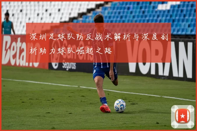 深圳足球队防反战术解析与深度剖析助力球队崛起之路