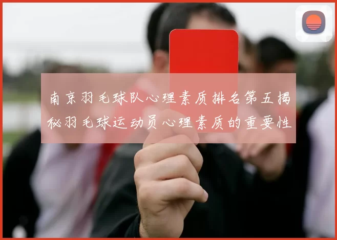 南京羽毛球队心理素质排名第五揭秘羽毛球运动员心理素质的重要性