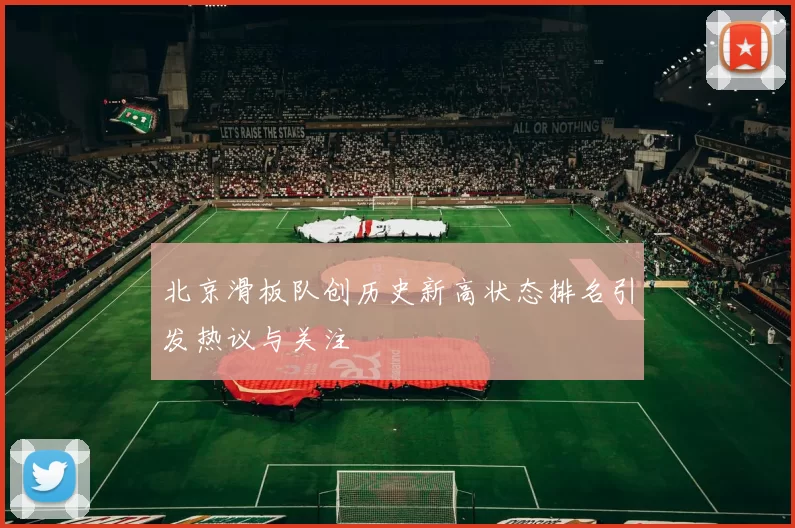 北京滑板队创历史新高状态排名引发热议与关注