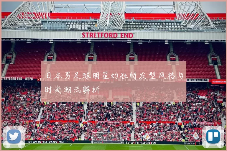 日本男足球明星的独特发型风格与时尚潮流解析