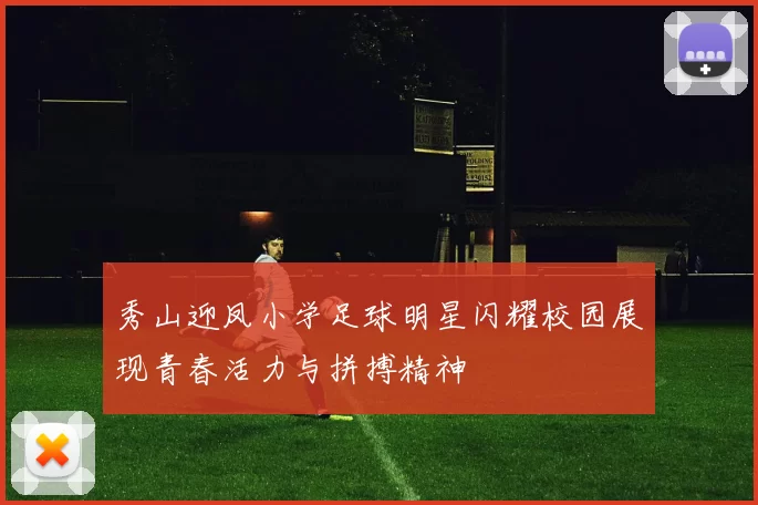 秀山迎凤小学足球明星闪耀校园展现青春活力与拼搏精神