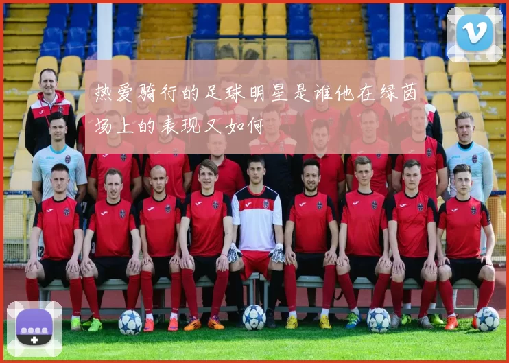 热爱骑行的足球明星是谁他在绿茵场上的表现又如何