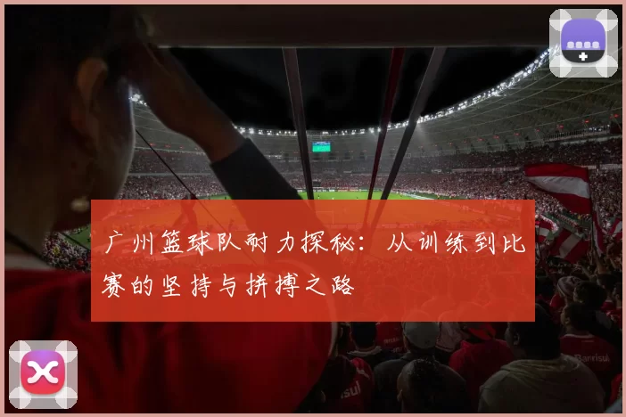 广州篮球队耐力探秘：从训练到比赛的坚持与拼搏之路