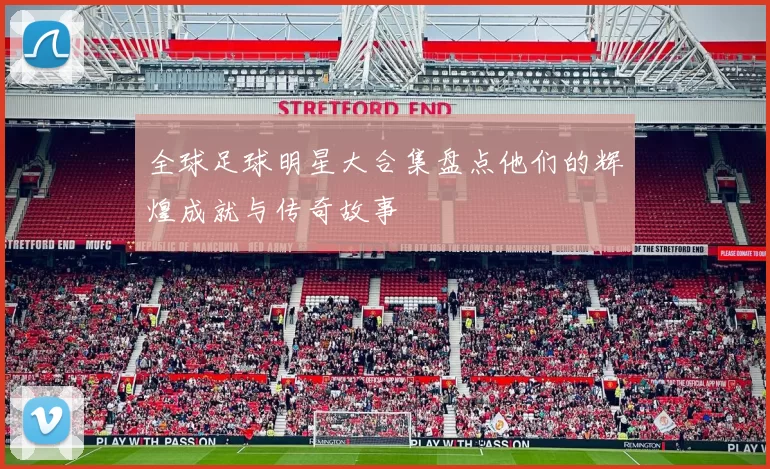 全球足球明星大合集盘点他们的辉煌成就与传奇故事