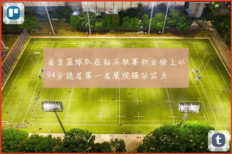 南京篮球队在钻石联赛积分榜上以94分稳居第一名展现强劲实力