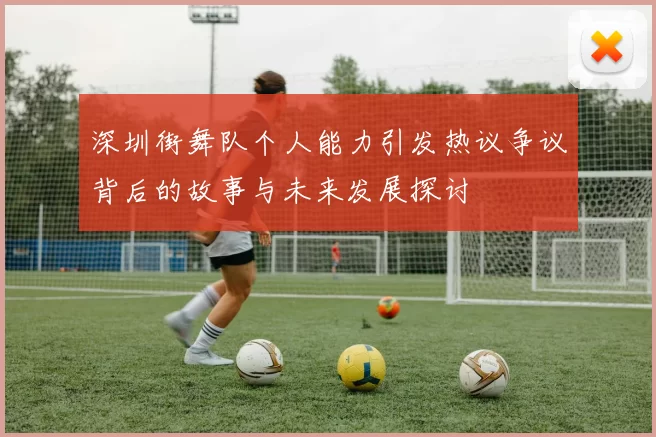 深圳街舞队个人能力引发热议争议背后的故事与未来发展探讨