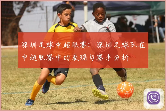 深圳足球中超联赛：深圳足球队在中超联赛中的表现与赛季分析