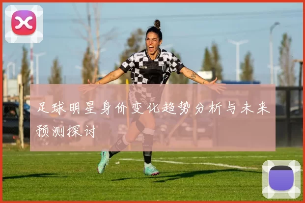 足球明星身价变化趋势分析与未来预测探讨