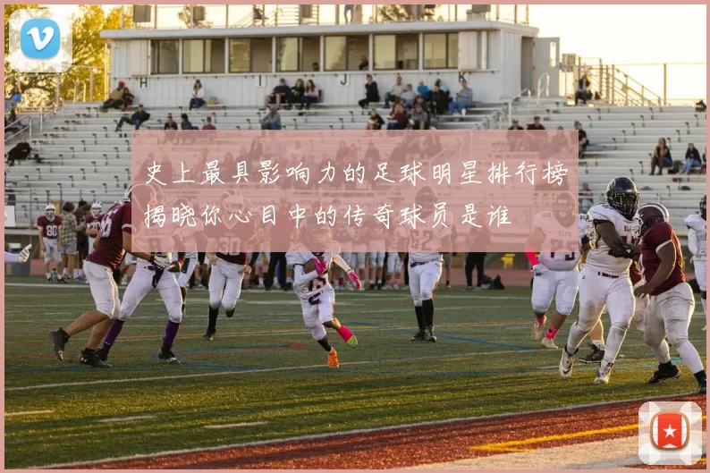 史上最具影响力的足球明星排行榜揭晓你心目中的传奇球员是谁