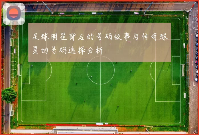 足球明星背后的号码故事与传奇球员的号码选择分析