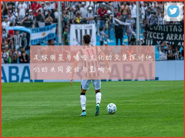 足球明星与嘻哈文化的交集探讨他们的共同爱好与影响力