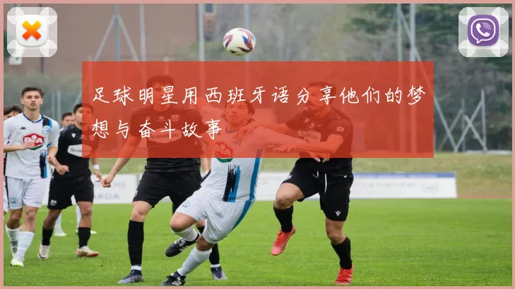 足球明星用西班牙语分享他们的梦想与奋斗故事