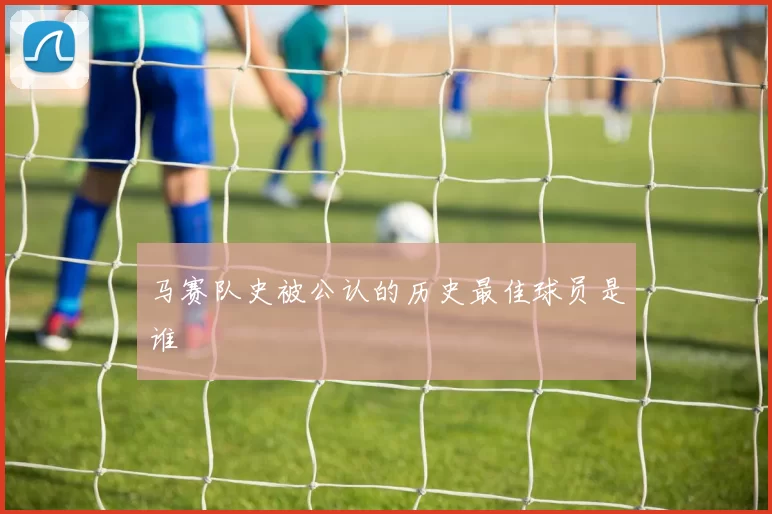 马赛队史被公认的历史最佳球员是谁